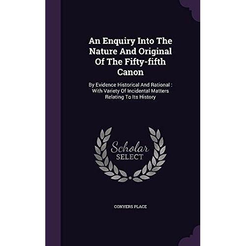An Enquiry Into The Nature And Original Of The Fifty-Fifth Canon: By Evidence Historical And Rational: With Variety Of Incidental Matters Relating To