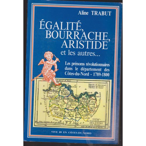 Egalité, Bourrache, Aristide Et Les Autres... Les Prénoms Révolutionnaires Dans Le Département Des Côtes-Du-Nord (1789-1800). Préface D'alain Croix