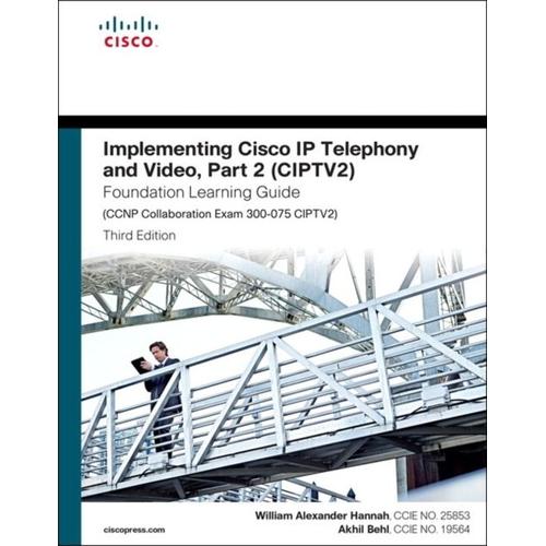 Implementing Cisco Ip Telephony And Video, Part 2 (Ciptv2) Foundation Learning Guide (Ccnp Collaboration Exam 300-075 Ciptv2)