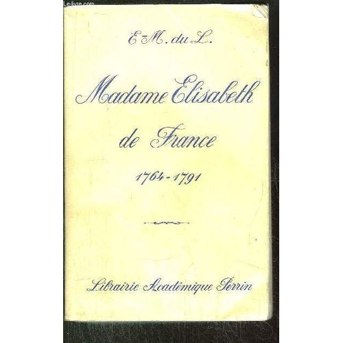 Madame Elisabeth De France - Soeur De Louis Xvi / 1764-1791 Tome I