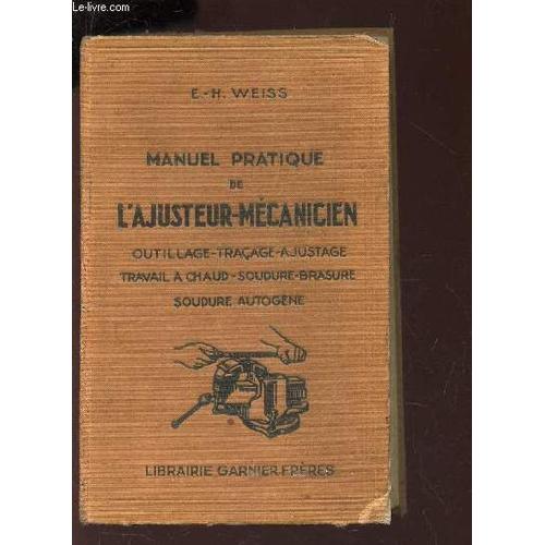 Manuel Pratique De L'ajusteur-Mecanicien - Outillage - Tracage - Ajustage - Travail A Chaud - Soudure Brasure - Soudure Autogene.