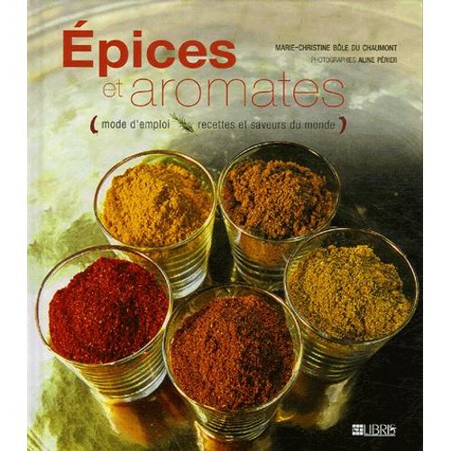 Epices Et Aromates - Mode D'emploi, Recettes Et Saveurs Du Monde