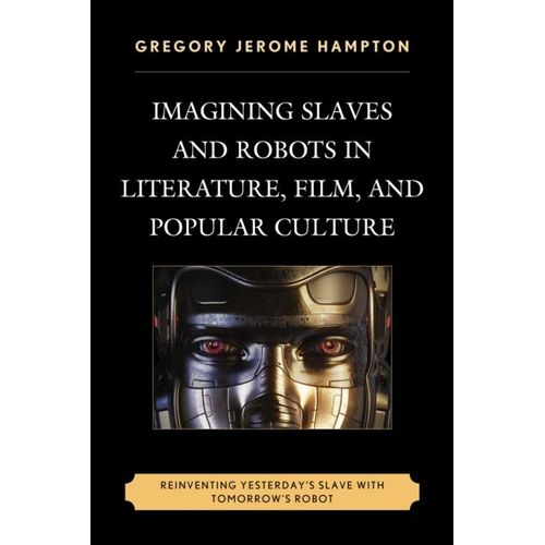 Imagining Slaves And Robots In Literature, Film, And Popular Culture