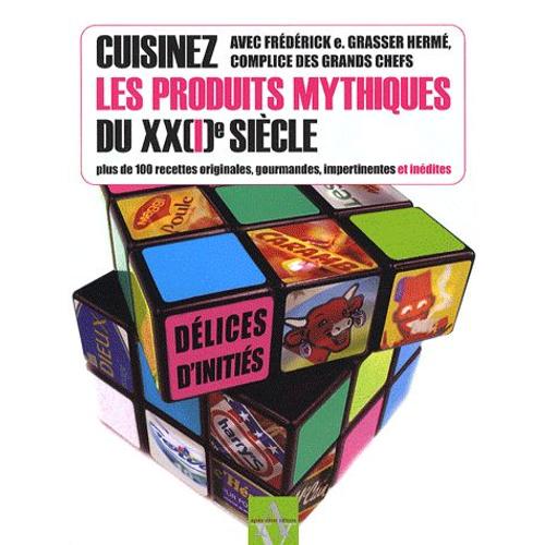 Cuisinez Les Produits Mythiques Du Xx(I)E Siècle - Plus De 100 Recettes Originales, Gourmandes, Impertinentes Et Inédites