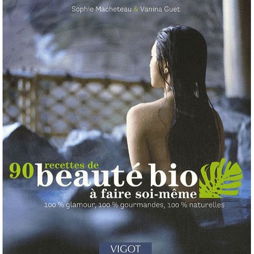 90 Recettes De Beauté Bio À Faire Soi-Même - 100% Glamour, 100% Gourmandes, 100% Naturelles