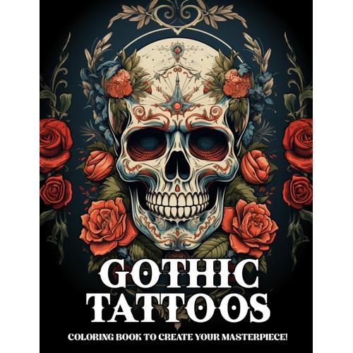Gothic Tattoos Coloring Book: A Tattoo Coloring Book For Adults With Skulls, Animals, Flowers, And Dark Fantasy Scenes For Men And Women