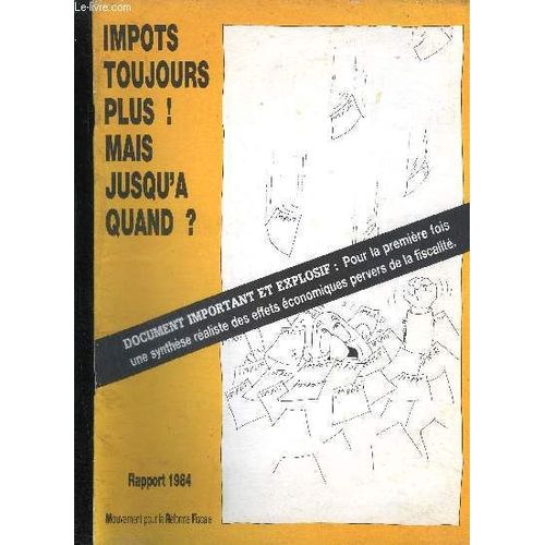 Impots Toujours Plus ! Mais Jusqu'a Quand ? - Document Important Et Explosif Pour La 1er Fois Une Synthese Realiste Des Effets Economiques Pervers De La Fiscalite - Rapport 1984.