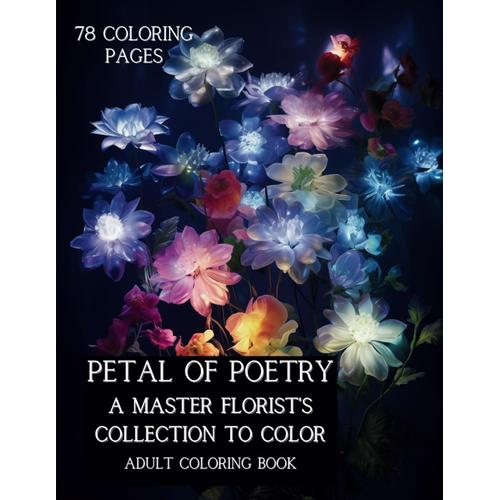 Petal Of Poetry: A Master Florist's Collection To Color. A Beautiful Coloring Book With Flowers To Relieve Anxiety And Promote Relaxation