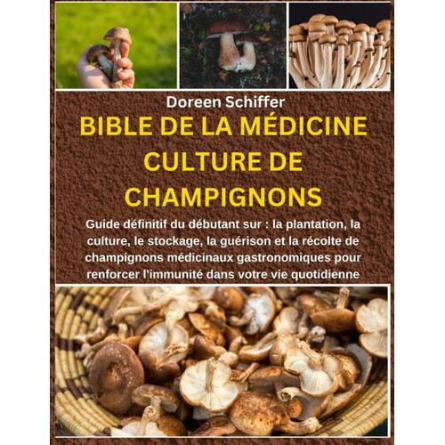 Bible De La Médicine Culture De Champignons:: Uide Définitif Du Débutant Sur : La Plantation, La Culture, Le Stockage, La Guérison Et La Récolte De ... L'immunité Dans Votre Vie Quotidienne