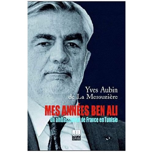 Mes Années Ben Ali : Un Ambassadeur De France En Tunisie