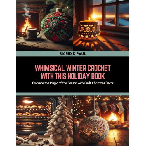 Whimsical Winter Crochet With This Holiday Book: Embrace The Magic Of The Season With Craft Christmas Decor