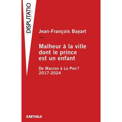 Malheur À La Ville Dont Le Prince Est Un Enfant - De Macron À Le Pen ? 2017-2024