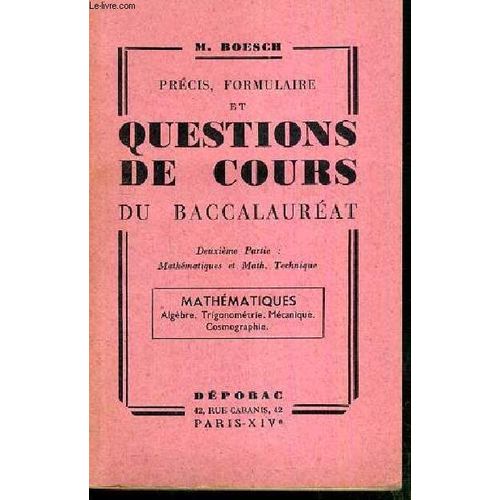 Precis, Formulaire Et Questions De Cours Du Baccalaureat - Deuxieme Partie: Mathematiques Et Math. Technique - Mathematiques - Algebre - Trigonometrie - Mecanique - Cosmographie