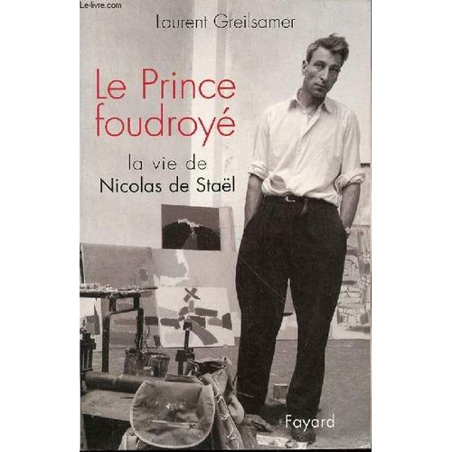 Le Prince Foudroye : La Vie De Nicolas De Stael.