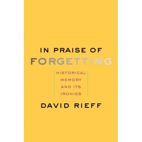 In Praise Of Forgetting: Historical Memory And Its Ironies