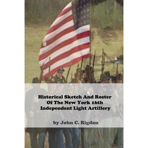 Historical Sketch And Roster Of The New York 16th Independent Light Artillery (New York Regimental History Series)