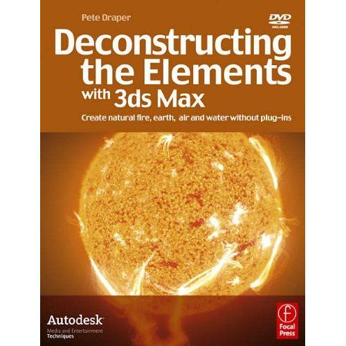 Deconstructing The Elements With 3ds Max: Create Natural Fire, Earth, Air And Water Without Plug-Ins (Book W/ Dvd)