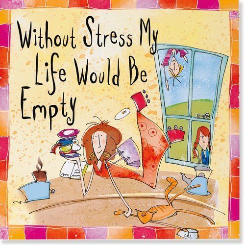 Without Stress My Life Would Be Empty