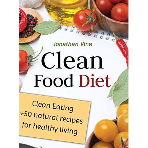 Clean Food Diet: Clean Eating + 50 Natural Recipes For Healthy Living