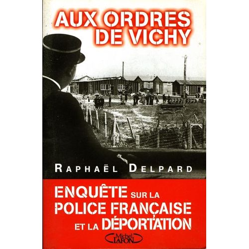 Aux Ordres De Vichy - Enquête Sur La Police Française Et La Déportation