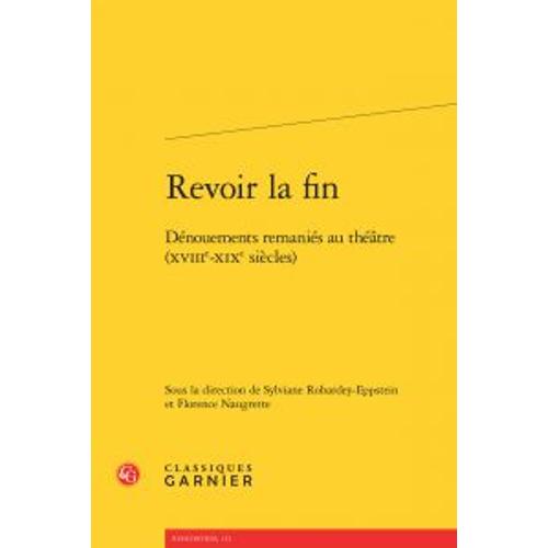 Revoir La Fin - Dénouements Remaniés Au Théâtre (Xviiie-Xixe Siècles)