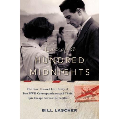Eve Of A Hundred Midnights: The Star-Crossed Love Story Of Two Wwii Correspondents And Their Epic Escape Across The Pacific