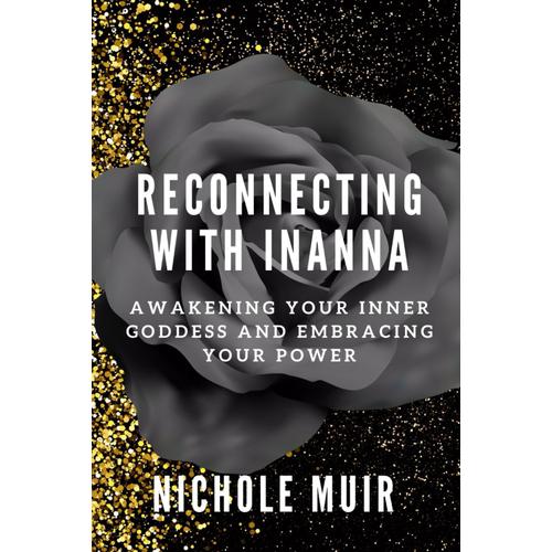 Reconnecting With Inanna: Awakening Your Inner Goddess And Embracing Your Power