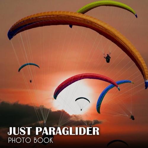 Just Paraglider Photo Book: Relaxing Gorgeous Images To Uplift The Spirits And Bring Happy Fantastic Photobook For All Ages With 30+ High Quality ... All Ages To Relieve Stress And Get Creative