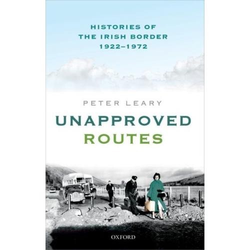 Unapproved Routes: Histories Of The Irish Border, 1922-1972