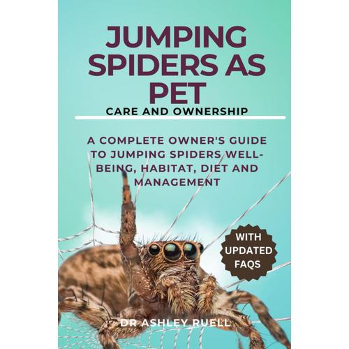 Jumping Spiders As Pet Care And Ownership: A Complete Owner's Guide To Jumping Spiders Well-Being, Habitat, Diet And Management