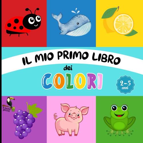 Il Mio Primo Libro Dei Colori: Libro Di Primo Apprendimento Con Bellissime Illustrazioni Per Imparare I Colori Divertendosi, A Partire Dai 2 Anni