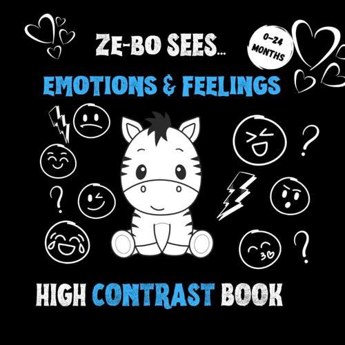 High Contrast Book Ze-Bo Sees...Emotions & Feelings: 14 First Simple Black And White Pictures Of Happy, Sad, Love, Angry, Ect. For Newborns And Babies (Aged 0-24 Months)