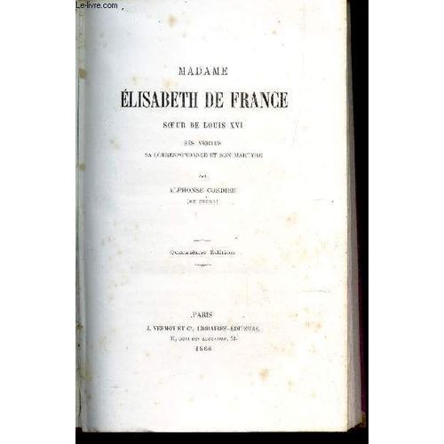 Madame Elisabeth De France, Soeur De Louis Xvi - Ses Vertus, Sa Correspondance Et Son Martyre.