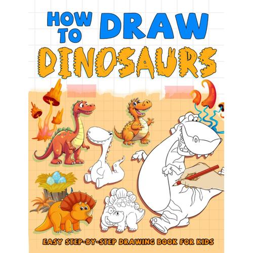 How To Draw Dinosaurs For Kids: Explore The Prehistoric World With Dinosaur Drawing Lessons, Ideal For Young Dino Fans And Creative Minds