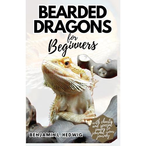 Bearded Dragons For Beginners: A Complete Guide To Learn, How To Care For Your Bearded Dragon And Keep It Healthy, Adequately Fed And Happy