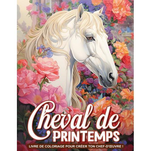 Cheval De Printemps Livre De Coloriage: Galopez Au Printemps Avec Des Chevaux Majestueux, Idéal Pour Les Cavaliers Et Les Amoureux Des Chevaux En Quête De Plaisir Artistique