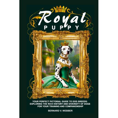 Royal Puppy: Your Perfect Pictorial Guide To Dog Breeds: Exploring The Rich History And Diversity Of Dogs For Your Training And Companionship (Deluxe Puppy Full Pictorial Collection)