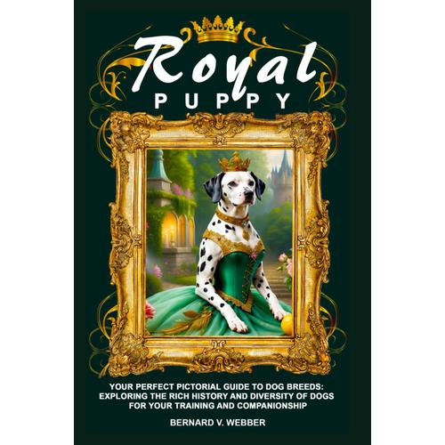 Royal Puppy: Your Perfect Pictorial Guide To Dog Breeds: Exploring The Rich History And Diversity Of Dogs For Your Training And Companionship: 1 (Deluxe Puppy Full Pictorial Collection)