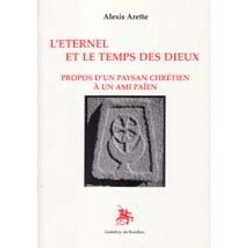 L'éternel Et Le Temps De Dieux. Propos D'un Paysan Chrétien À Un Ami Païen