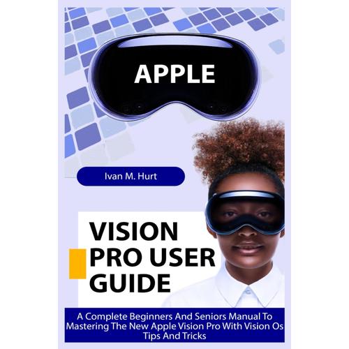 Apple Vision Pro User Guide: A Complete Beginners And Seniors Manual To Mastering The New Apple Vision Pro With Vision Os Tips And Tricks (Ivan's Tech Guides)