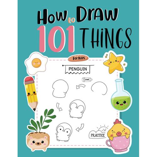 How To Draw 101 Things For Kids: Unleash Creative Magic A 101-Step By Step Adventure Into Drawing For Young Artists