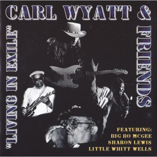 Carl Wyatt & Friends (Feat. Big Bo Mcgee , Little Whitt Wells & Sharon Lewis): " Living In Exile "