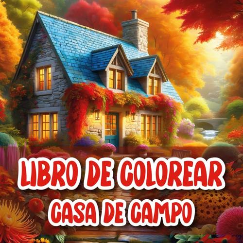 Libro De Colorear Casa De Campo: Colorea Tu Mundo Con Hermosos Jardines Y Relajantes Casas. Para Adultos Y Personas Mayores Que Buscan Paz Y Creatividad.