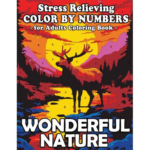 Stress Relieving Color By Numbers For Adults Coloring Book Wonderful Nature: Embrace The Power Of Colors, Breathe Easy & Find Joy In Nature's Masterpieces, Great Gift For Relaxation