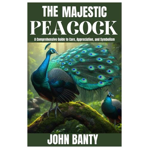 The Majestic Peacock: A Comprehensive Guide To Care, Appreciation, And Symbolism