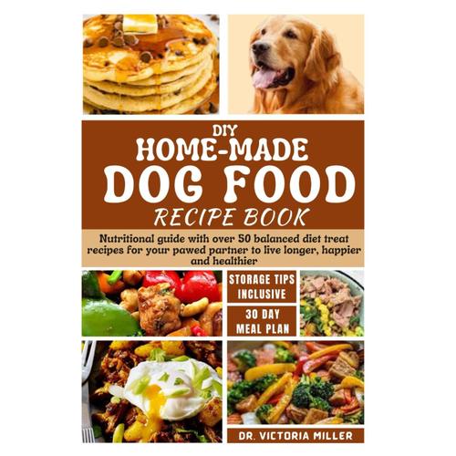 Diy Home-Made Dog Food Recipe Book: Nutritional Guide With Over 50 Balanced Diet Treat Recipes For Your Pawed Partner To Live Longer, Happier And Healthier