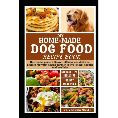 Diy Home-Made Dog Food Recipe Book: Nutritional Guide With Over 50 Balanced Diet Treat Recipes For Your Pawed Partner To Live Longer, Happier And Healthier