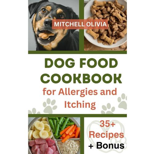 Dog Food Cookbook For Allergies And Itching: Healthy Quick And Easy Homemade Treats And Recipes For Your Furry Friend ( Over 35 Tail Wagging Homemade Dog Food Recipes For Your Pet Friend).