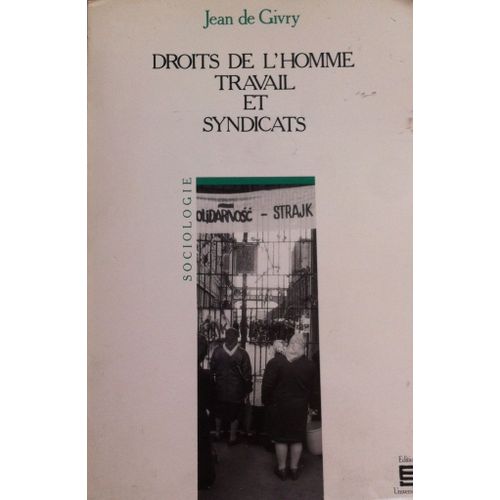 Droits De L'homme, Travail Et Syndicats - L'action De L'organisation Internationale Du Travail Dans Le Domaine De La Liberté Syndicale Et Des Relations Professionnelles De 1944 À 1985