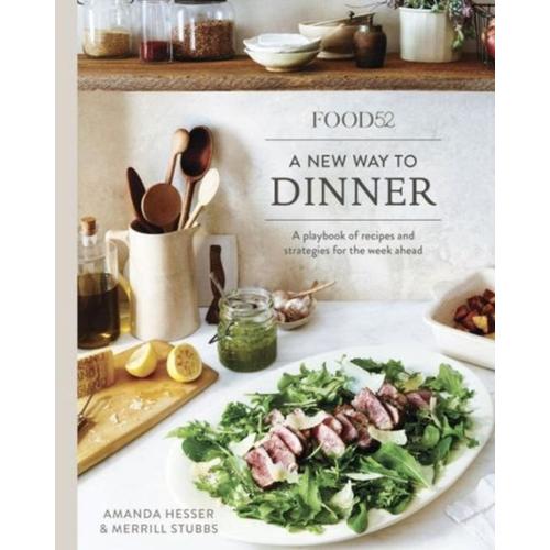 Food52 A New Way To Dinner: A Playbook Of Recipes And Strategies For The Week Ahead [A Cookbook]